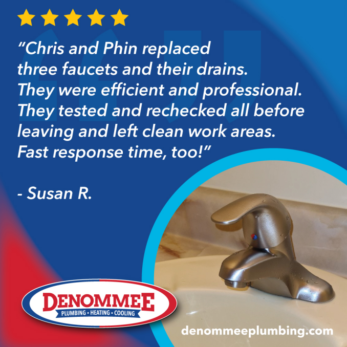 Glad we could help Susan! The Denommee team always strives to deliver a solid Five Star experience each and every time we get the chance to assist with customer’s plumbing and HVAC system needs. While some plumbing repairs like a clogged toilet might be a quick and easy fix, there are others—such as water heater and garbage disposal repairs—that should be left to the experts. Our dedicated team of service plumbers has the experience to fix just about any plumbing- related issue you might have—and we are available any day of the week, 365 days a year. Denommee Plumbing, Heating & Cooling, Inc. 21 Westech Drive, Tyngsboro, MA 01879 173 Cambridge Street, Burlington, MA 01803 978-649-8886 or 781-272-4121